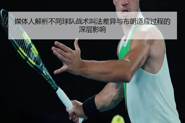媒体人解析不同球队战术叫法差异与布朗适应过程的深层影响